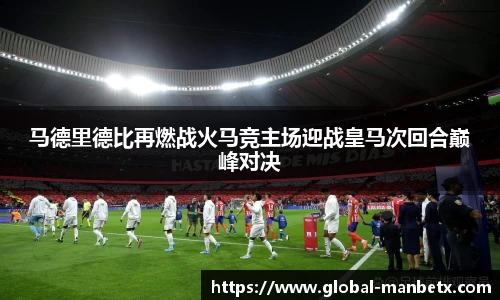 马德里德比再燃战火马竞主场迎战皇马次回合巅峰对决